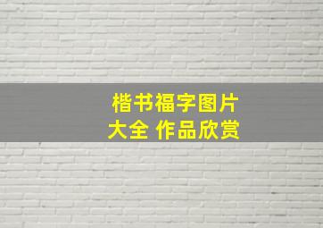 楷书福字图片大全 作品欣赏